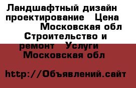 Ландшафтный дизайн / проектирование › Цена ­ 100 000 - Московская обл. Строительство и ремонт » Услуги   . Московская обл.